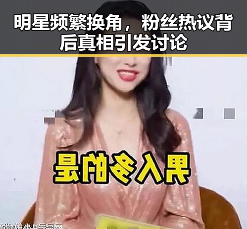 明星频繁换角，粉丝热议背后真相引发讨论