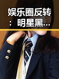 娱乐圈反转：明星黑料背后的深层次解读