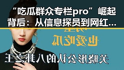 “吃瓜群众专栏pro”崛起背后：从信息探员到网红生态的变迁