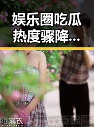 娱乐圈吃瓜热度骤降背后：真相与反思