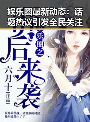 娱乐圈最新动态：话题热议引发全民关注