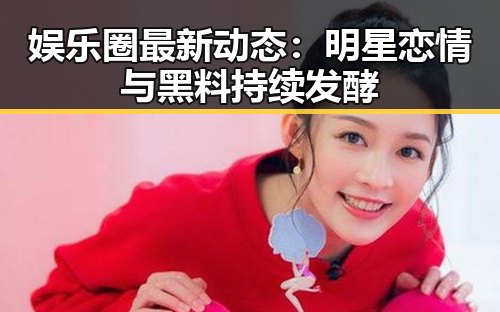 娱乐圈最新动态：明星恋情与黑料持续发酵